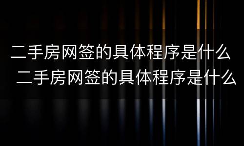 二手房网签的具体程序是什么 二手房网签的具体程序是什么样的