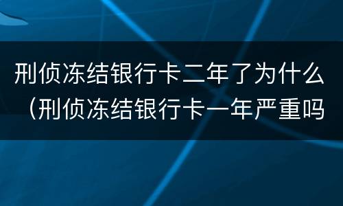 刑侦冻结银行卡二年了为什么（刑侦冻结银行卡一年严重吗）