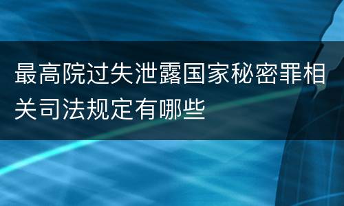 最高院过失泄露国家秘密罪相关司法规定有哪些