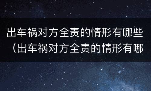 出车祸对方全责的情形有哪些（出车祸对方全责的情形有哪些呢）