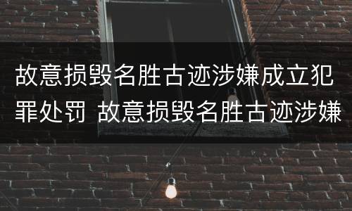故意损毁名胜古迹涉嫌成立犯罪处罚 故意损毁名胜古迹涉嫌成立犯罪处罚决定书