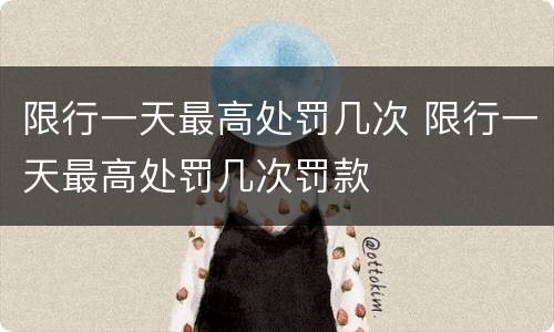 限行一天最高处罚几次 限行一天最高处罚几次罚款