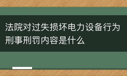法院对过失损坏电力设备行为刑事刑罚内容是什么