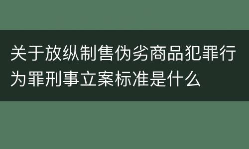 关于放纵制售伪劣商品犯罪行为罪刑事立案标准是什么