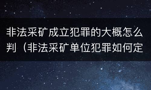 非法采矿成立犯罪的大概怎么判（非法采矿单位犯罪如何定罪?）