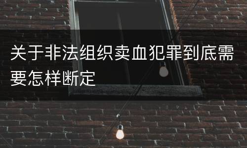 关于非法组织卖血犯罪到底需要怎样断定