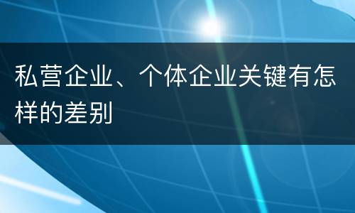 私营企业、个体企业关键有怎样的差别