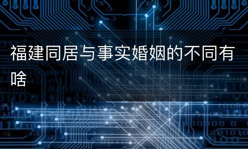 福建同居与事实婚姻的不同有啥