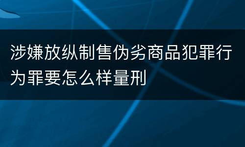 涉嫌放纵制售伪劣商品犯罪行为罪要怎么样量刑