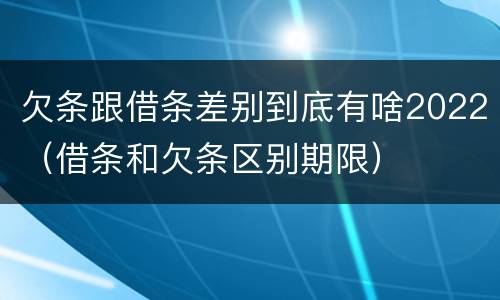 欠条跟借条差别到底有啥2022（借条和欠条区别期限）