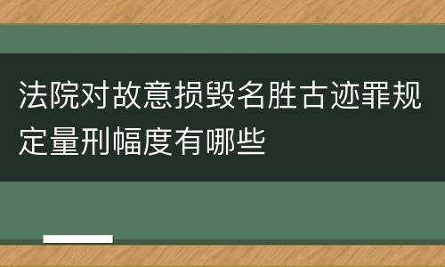 法院对故意损毁名胜古迹罪规定量刑幅度有哪些