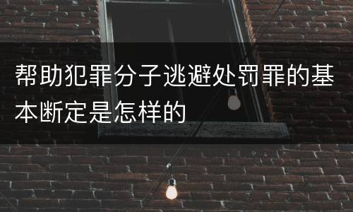 帮助犯罪分子逃避处罚罪的基本断定是怎样的