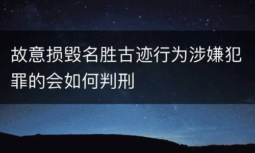 故意损毁名胜古迹行为涉嫌犯罪的会如何判刑