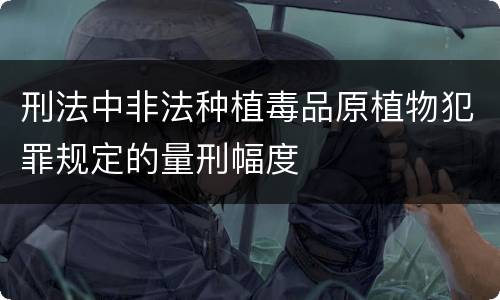 刑法中非法种植毒品原植物犯罪规定的量刑幅度