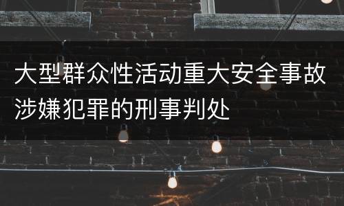 大型群众性活动重大安全事故涉嫌犯罪的刑事判处