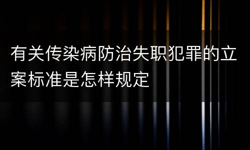有关传染病防治失职犯罪的立案标准是怎样规定
