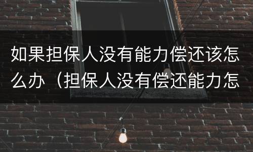 如果担保人没有能力偿还该怎么办（担保人没有偿还能力怎么申请）