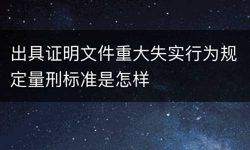 出具证明文件重大失实行为规定量刑标准是怎样