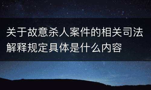 关于故意杀人案件的相关司法解释规定具体是什么内容