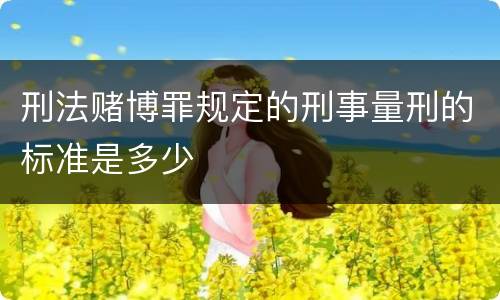 刑法赌博罪规定的刑事量刑的标准是多少