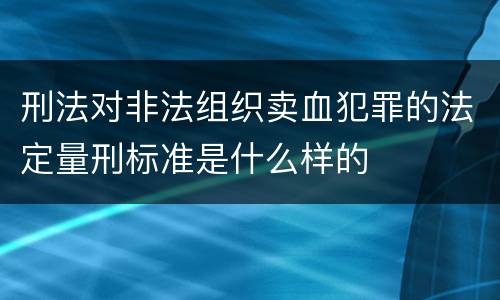 刑法对非法组织卖血犯罪的法定量刑标准是什么样的