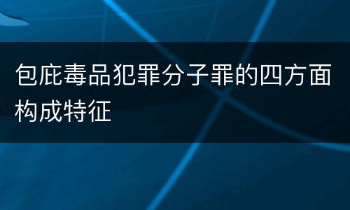 包庇毒品犯罪分子罪的四方面构成特征