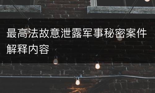 最高法故意泄露军事秘密案件解释内容
