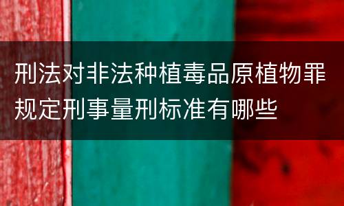 刑法对非法种植毒品原植物罪规定刑事量刑标准有哪些