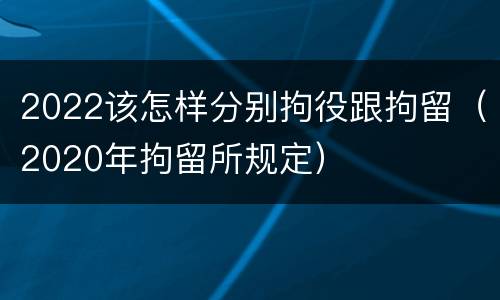2022该怎样分别拘役跟拘留（2020年拘留所规定）