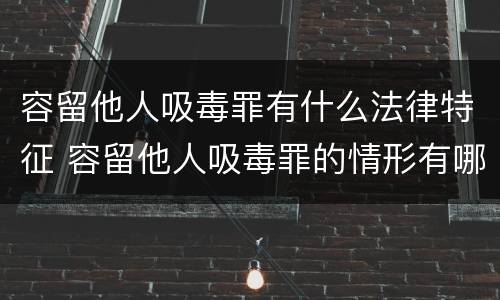 容留他人吸毒罪有什么法律特征 容留他人吸毒罪的情形有哪些