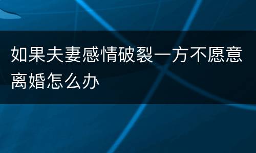 如果夫妻感情破裂一方不愿意离婚怎么办