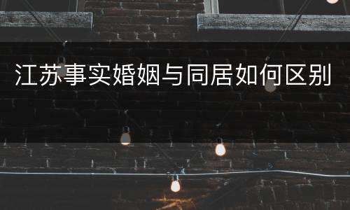 江苏事实婚姻与同居如何区别