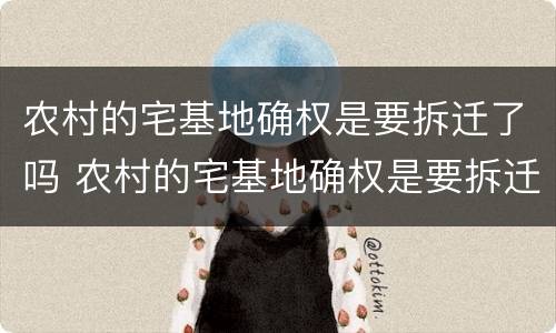 农村的宅基地确权是要拆迁了吗 农村的宅基地确权是要拆迁了吗怎么办