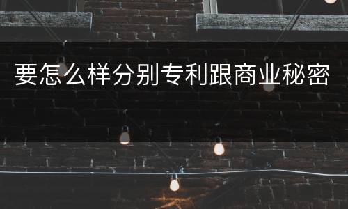 要怎么样分别专利跟商业秘密