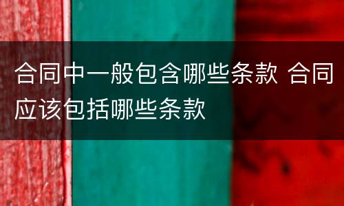 合同中一般包含哪些条款 合同应该包括哪些条款