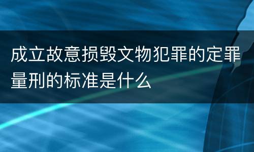 成立故意损毁文物犯罪的定罪量刑的标准是什么