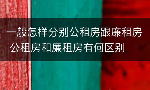 一般怎样分别公租房跟廉租房 公租房和廉租房有何区别