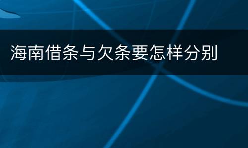 海南借条与欠条要怎样分别