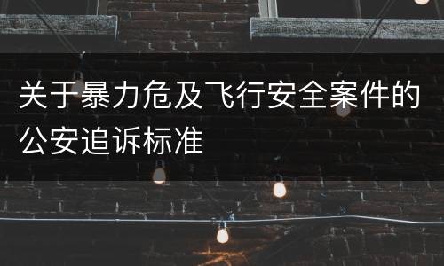 关于暴力危及飞行安全案件的公安追诉标准