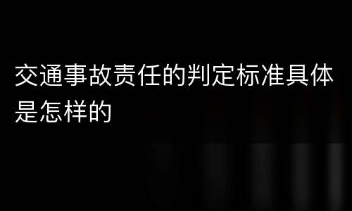 交通事故责任的判定标准具体是怎样的