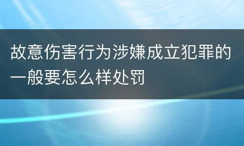 故意伤害行为涉嫌成立犯罪的一般要怎么样处罚