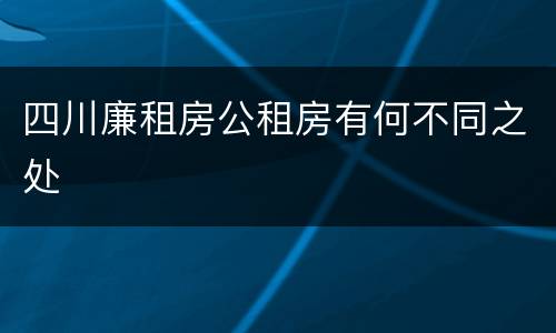四川廉租房公租房有何不同之处