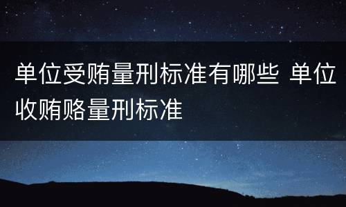 单位受贿量刑标准有哪些 单位收贿赂量刑标准