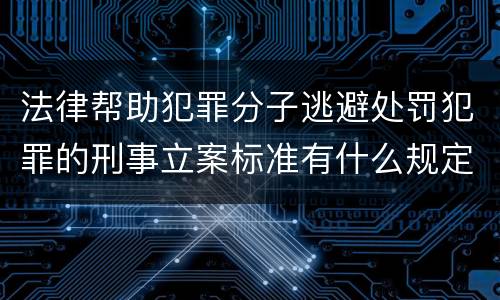 法律帮助犯罪分子逃避处罚犯罪的刑事立案标准有什么规定