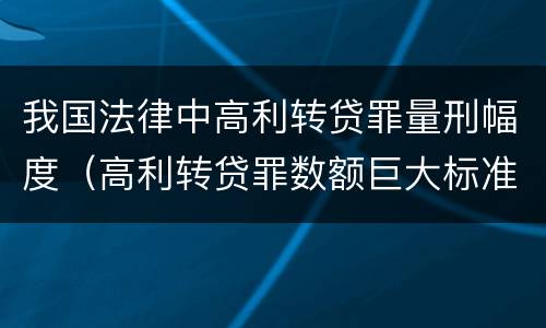 我国法律中高利转贷罪量刑幅度（高利转贷罪数额巨大标准的司法解释）