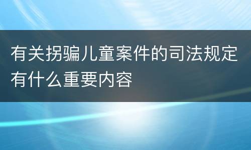 有关拐骗儿童案件的司法规定有什么重要内容