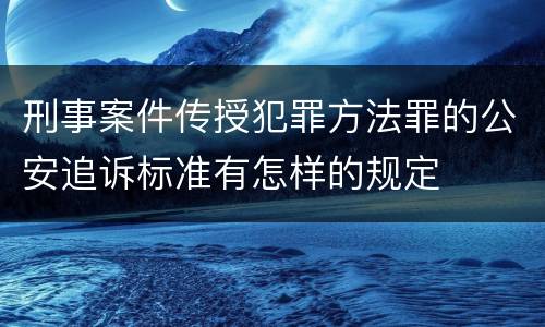 刑事案件传授犯罪方法罪的公安追诉标准有怎样的规定