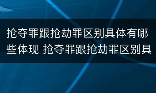 抢夺罪跟抢劫罪区别具体有哪些体现 抢夺罪跟抢劫罪区别具体有哪些体现呢