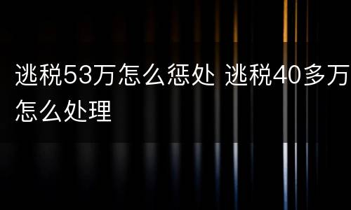 逃税53万怎么惩处 逃税40多万怎么处理
