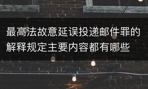 最高法故意延误投递邮件罪的解释规定主要内容都有哪些